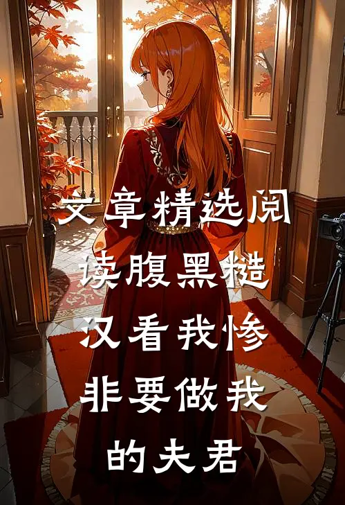 文章精选阅读腹黑糙汉看我惨，非要做我的夫君
