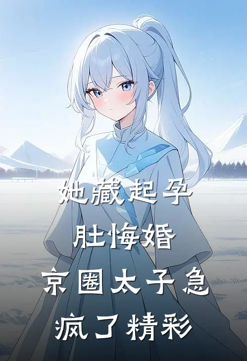 她藏起孕肚悔婚，京圈太子急疯了精彩
