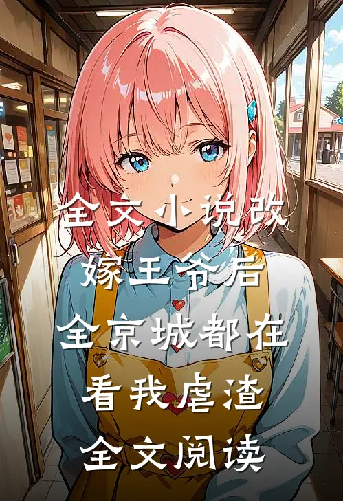 全文小说改嫁王爷后，全京城都在看我虐渣全文阅读