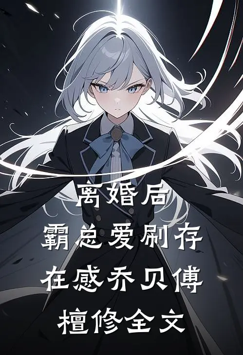 离婚后，霸总爱刷存在感乔贝傅檀修全文