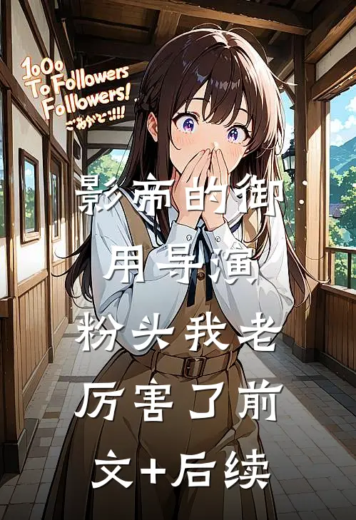影帝的御用导演：粉头我老厉害了前文+后续