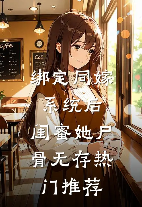 绑定同嫁系统后，闺蜜她尸骨无存热门推荐