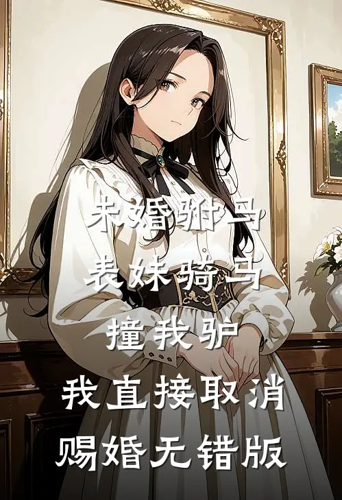 未婚驸马表妹骑马撞我驴，我直接取消赐婚无错版