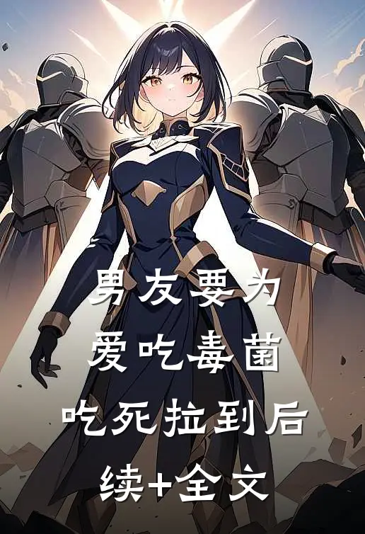 男友要为爱吃毒菌，吃死拉到后续+全文