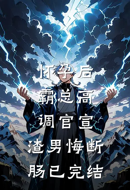 怀孕后，霸总高调官宣，渣男悔断肠已完结