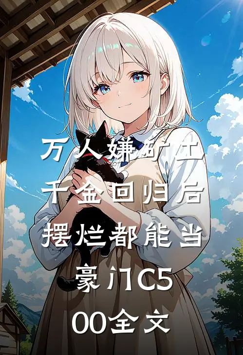 万人嫌矿工千金回归后，摆烂都能当豪门C500全文