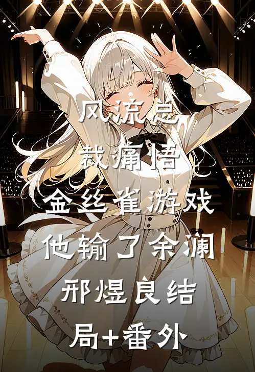 风流总裁痛悟：金丝雀游戏他输了余澜邢煜良结局+番外