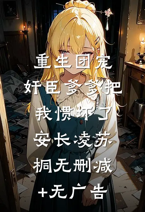 重生团宠，奸臣爹爹把我惯坏了安长凌苏桐无删减+无广告