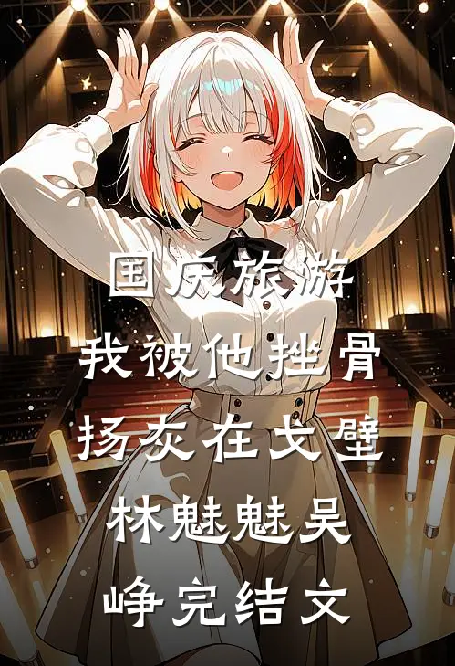 国庆旅游，我被他挫骨扬灰在戈壁林魅魅吴峥完结文
