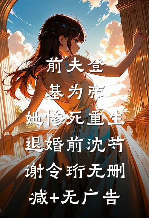 前夫登基为帝，她惨死重生退婚前沈芍谢令珩无删减+无广告