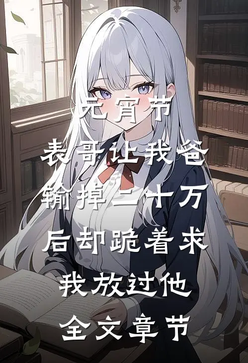 元宵节，表哥让我爸输掉二十万后却跪着求我放过他全文章节