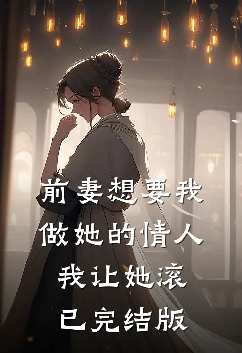 前妻想要我做她的情人，我让她滚已完结版