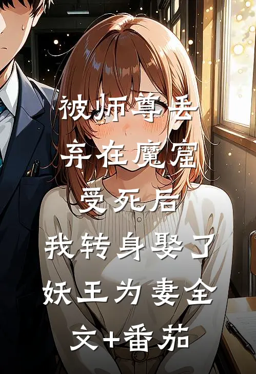 被师尊丢弃在魔窟受死后，我转身娶了妖王为妻全文+番茄