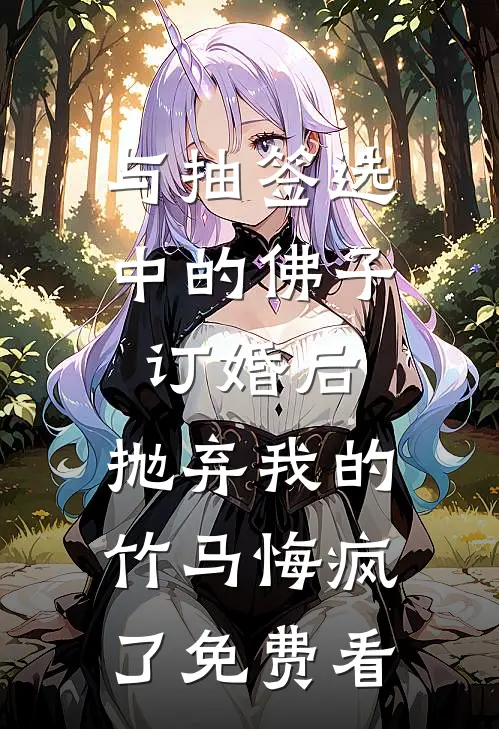 与抽签选中的佛子订婚后，抛弃我的竹马悔疯了免费看