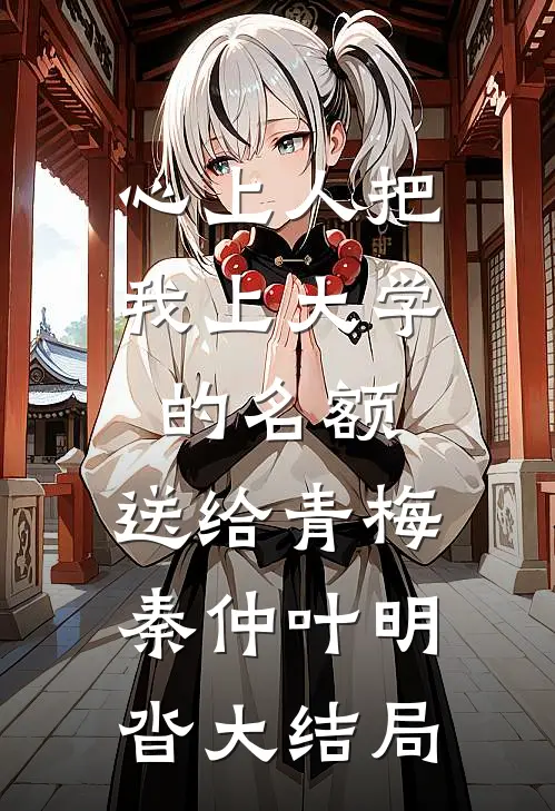 心上人把我上大学的名额，送给青梅秦仲叶明沓大结局