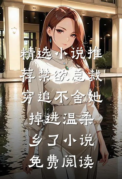 精选小说推荐禁欲总裁穷追不舍她掉进温柔乡了小说免费阅读