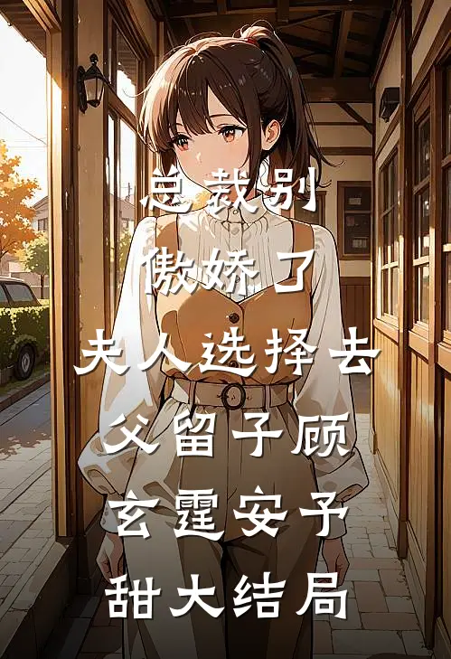 总裁别傲娇了，夫人选择去父留子顾玄霆安予甜大结局