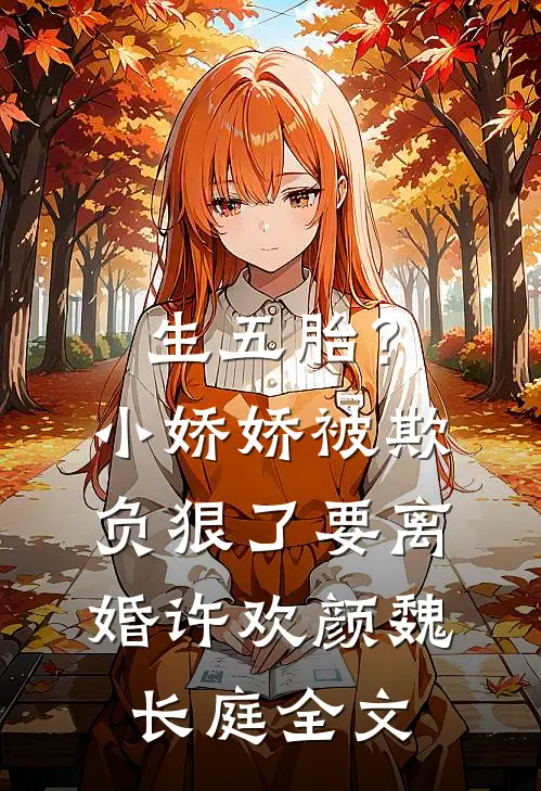生五胎？小娇娇被欺负狠了要离婚许欢颜魏长庭全文