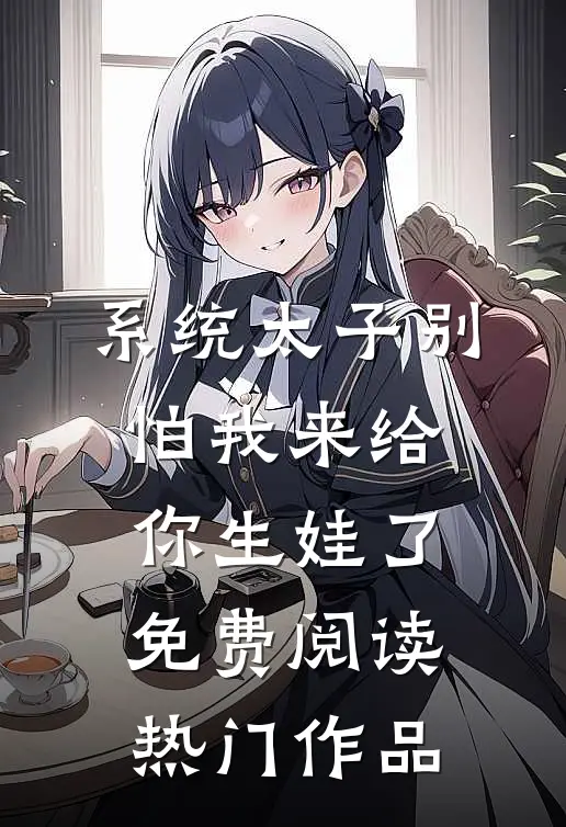 系统太子别怕我来给你生娃了免费阅读热门作品