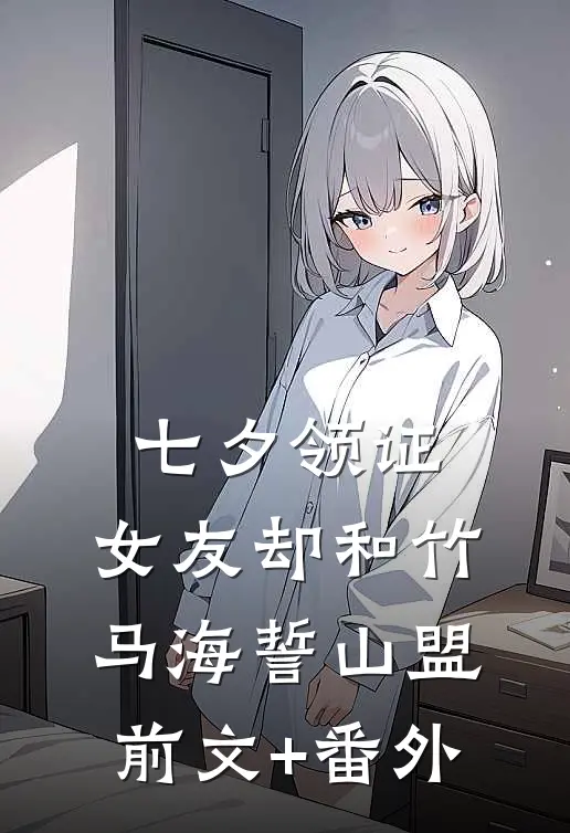 七夕领证，女友却和竹马海誓山盟前文+番外