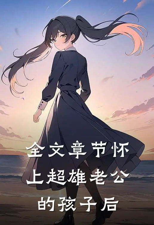 全文章节怀上超雄老公的孩子后