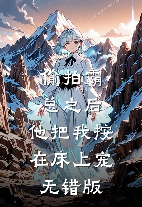 偷拍霸总之后，他把我按在床上宠无错版