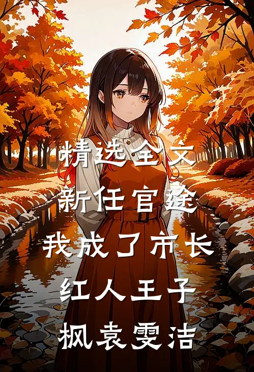 精选全文新任官途，我成了市长红人王子枫袁雯洁