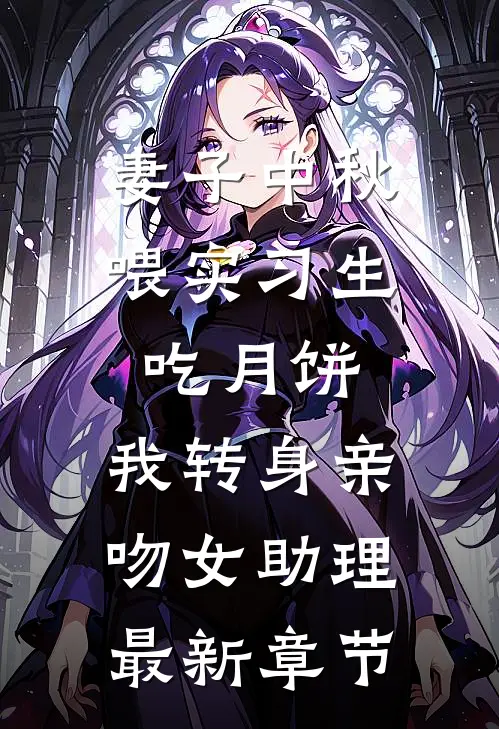妻子中秋喂实习生吃月饼，我转身亲吻女助理最新章节
