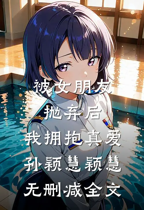 被女朋友抛弃后，我拥抱真爱孙颖慧颖慧无删减全文