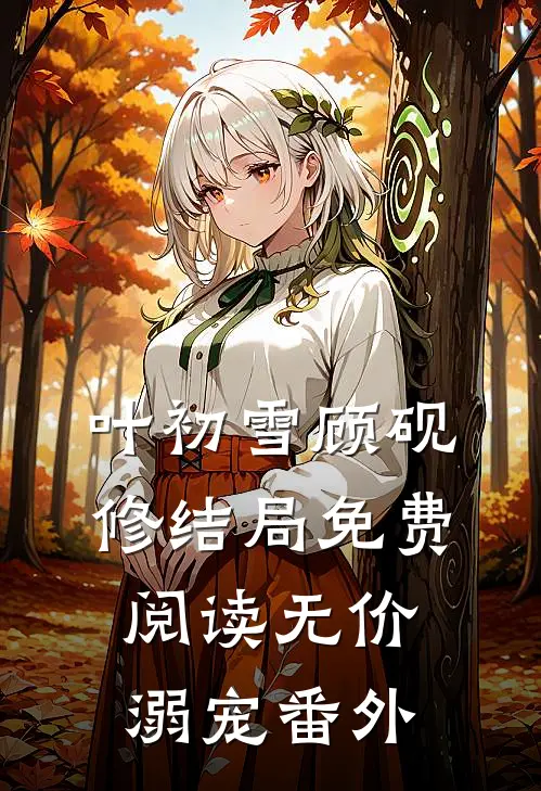 叶初雪顾砚修结局免费阅读无价溺宠番外