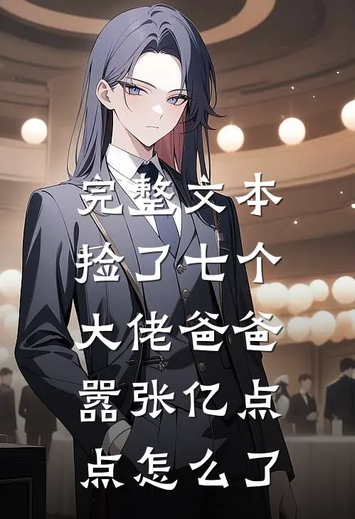完整文本捡了七个大佬爸爸，嚣张亿点点怎么了