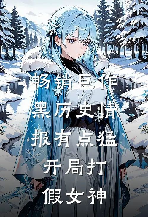 畅销巨作黑历史情报有点猛，开局打假女神