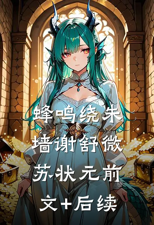 蜂鸣绕朱墙谢舒微苏状元前文+后续