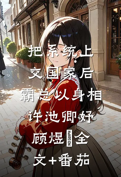 把系统上交国家后，霸总以身相许池卿妤顾煜峸全文+番茄