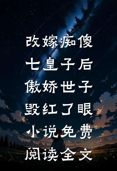 改嫁痴傻七皇子后，傲娇世子毁红了眼小说免费阅读全文