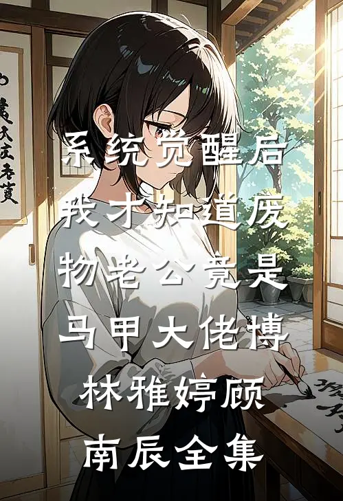 系统觉醒后，我才知道废物老公竟是马甲大佬博林雅婷顾南辰全集