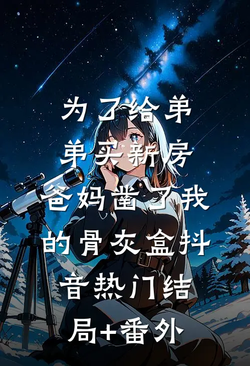 为了给弟弟买新房，爸妈凿了我的骨灰盒抖音热门结局+番外