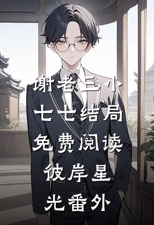 谢老三小七七结局免费阅读彼岸星光番外
