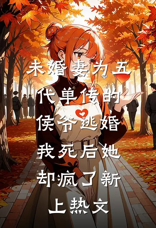 未婚妻为五代单传的侯爷逃婚，我死后她却疯了新上热文