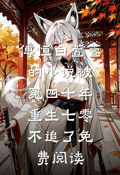 傅恒白萱萱的小说被冤四十年，重生七零不追了免费阅读