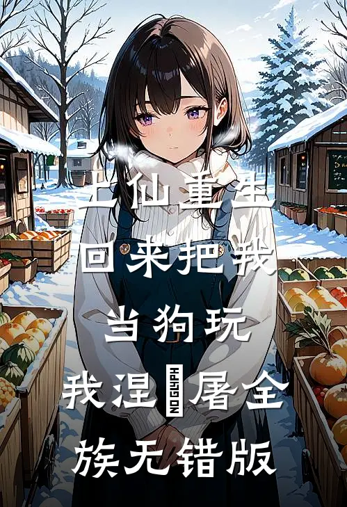 上仙重生回来把我当狗玩，我涅槃屠全族无错版