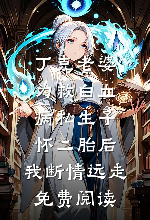 丁克老婆为救白血病私生子怀二胎后，我断情远走免费阅读