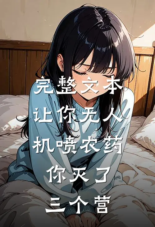 完整文本让你无人机喷农药，你灭了三个营