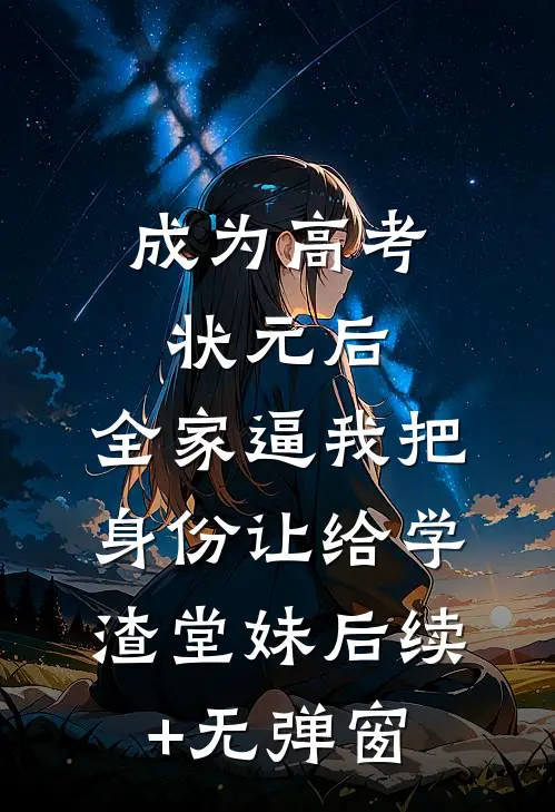 成为高考状元后，全家逼我把身份让给学渣堂妹后续+无弹窗