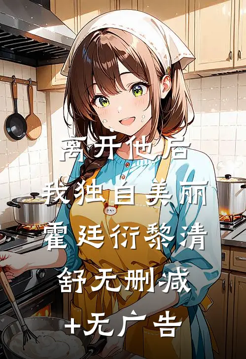 离开他后，我独自美丽霍廷衍黎清舒无删减+无广告