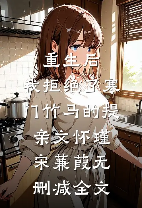 重生后，我拒绝了寒门竹马的提亲文怀瑾宋蒹葭无删减全文