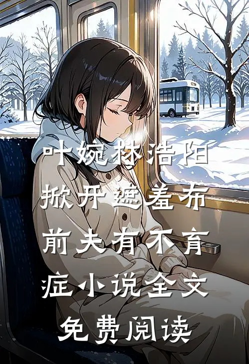 叶婉林浩阳掀开遮羞布，前夫有不育症小说全文免费阅读