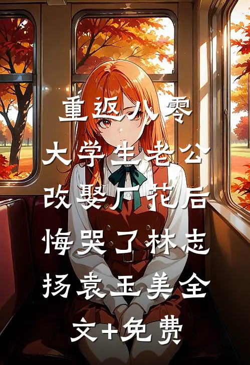 重返八零，大学生老公改娶厂花后悔哭了林志扬袁玉美全文+免费