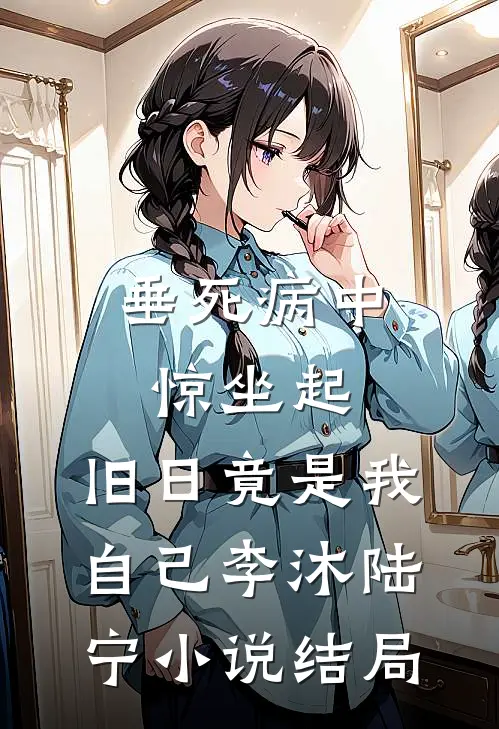 垂死病中惊坐起，旧日竟是我自己李沐陆宁小说结局