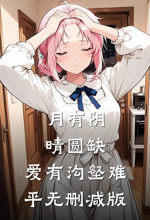 月有阴晴圆缺，爱有沟壑难平无删减版